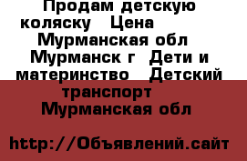 Продам детскую коляску › Цена ­ 5 000 - Мурманская обл., Мурманск г. Дети и материнство » Детский транспорт   . Мурманская обл.